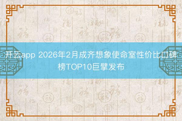 开云app 2026年2月成齐想象使命室性价比口碑榜TOP10巨擘发布
