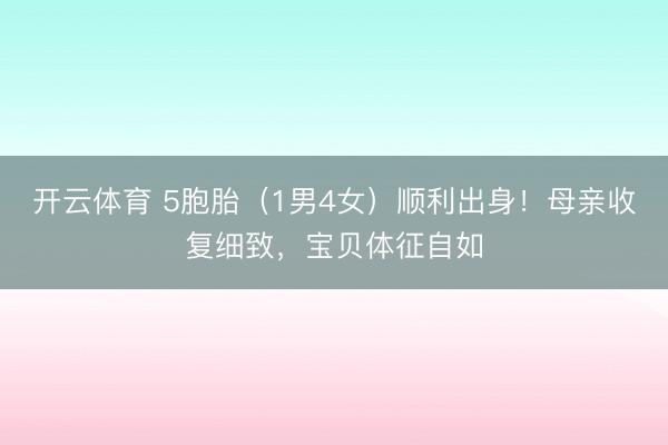 开云体育 5胞胎（1男4女）顺利出身！母亲收复细致，宝贝体征自如