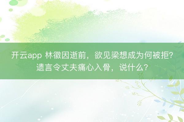 开云app 林徽因逝前，欲见梁想成为何被拒？遗言令丈夫痛心入骨，说什么？