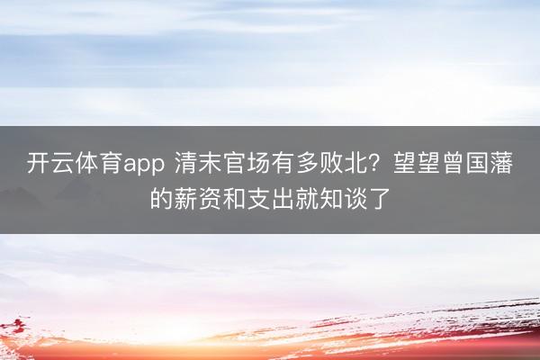 开云体育app 清末官场有多败北？望望曾国藩的薪资和支出就知谈了
