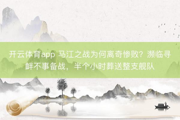 开云体育app 马江之战为何离奇惨败？濒临寻衅不事备战，半个小时葬送整支舰队