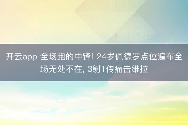 开云app 全场跑的中锋! 24岁佩德罗点位遍布全场无处不在，<a href=