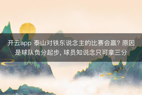 开云app 泰山对铁东说念主的比赛会赢? 原因是球队负分起步， 球员知说念只可拿三分