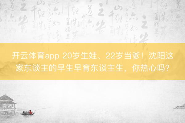 开云体育app 20岁生娃、22岁当爹！沈阳这家东谈主的早生早育东谈主生，你热心吗？