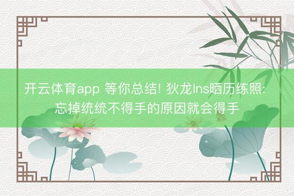 开云体育app 等你总结! 狄龙Ins晒历练照: 忘掉统统不得手的原因就会得手