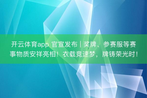 开云体育app 官宣发布 | 奖牌、参赛服等赛事物质安祥亮相!衣载竞速梦,牌铸荣光时!