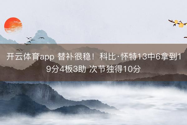 开云体育app 替补很稳！科比·怀特13中6拿到19分4板3助 次节独得10分
