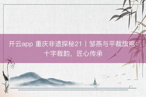 开云app 重庆非遗探秘21丨邹燕与平裁旗袍：十字裁韵，匠心传承