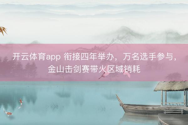 开云体育app 衔接四年举办,万名选手参与,金山击剑赛带火区域销耗