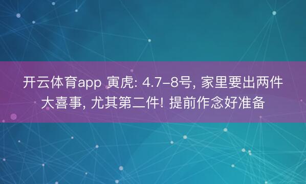 开云体育app 寅虎: 4.7-8号， 家里要出两件大喜事， 尤其第二件! 提前作念好准备