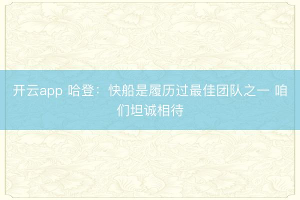 开云app 哈登:快船是履历过最佳团队之一 咱们坦诚相待