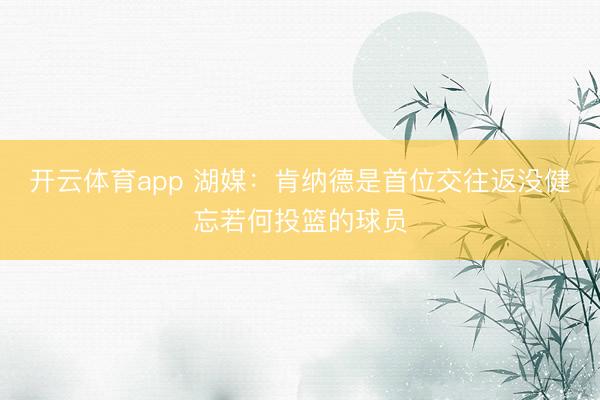 开云体育app 湖媒：肯纳德是首位交往返没健忘若何投篮的球员