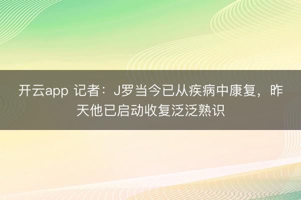 开云app 记者：J罗当今已从疾病中康复，昨天他已启动收复泛泛熟识