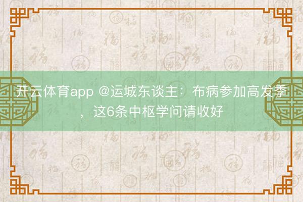 开云体育app @运城东谈主：布病参加高发季，这6条中枢学问请收好