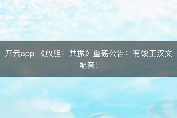 开云app 《放胆：共振》重磅公告：有竣工汉文配音！