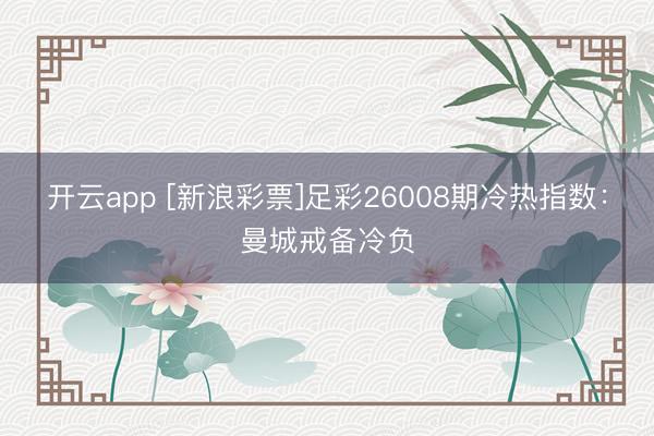 开云app [新浪彩票]足彩26008期冷热指数：曼城戒备冷负
