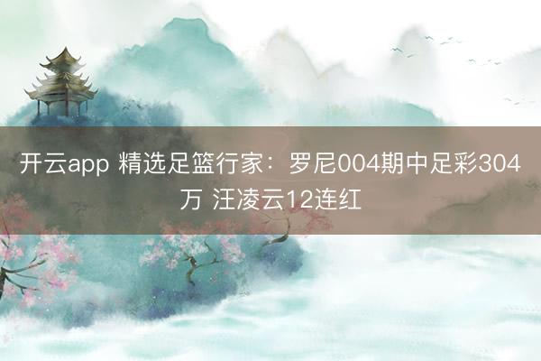 开云app 精选足篮行家:罗尼004期中足彩304万 汪凌云12连红
