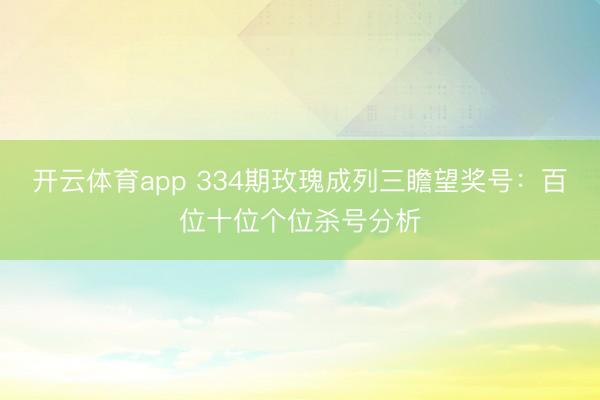 开云体育app 334期玫瑰成列三瞻望奖号:百位十位个位杀号分析