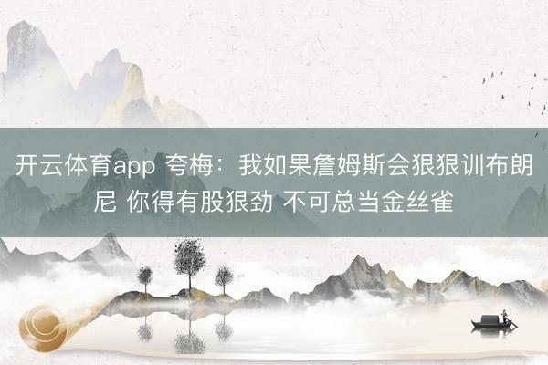 开云体育app 夸梅：我如果詹姆斯会狠狠训布朗尼 你得有股狠劲 不可总当金丝雀