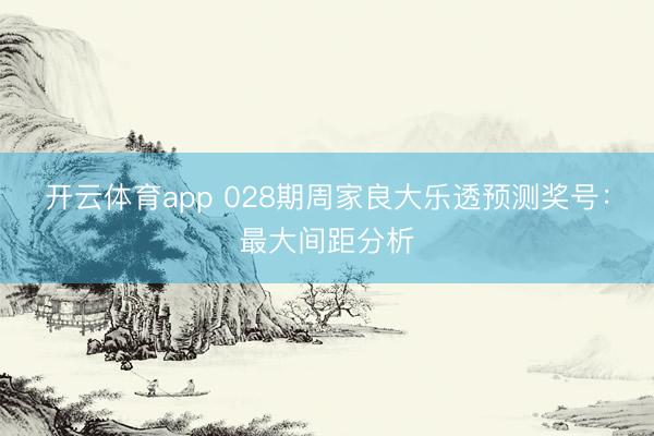 开云体育app 028期周家良大乐透预测奖号：最大间距分析
