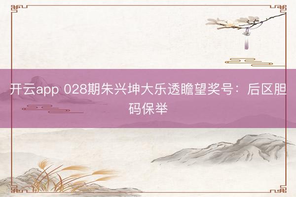 开云app 028期朱兴坤大乐透瞻望奖号：后区胆码保举