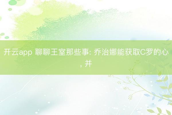 开云app 聊聊王室那些事: 乔治娜能获取C罗的心, 并
