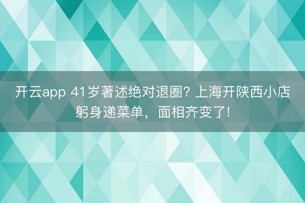 开云app 41岁著述绝对退圈? 上海开陕西小店躬身递菜单，面相齐变了!