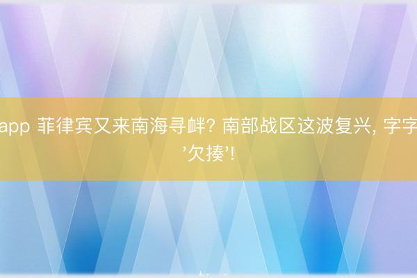 开云app 菲律宾又来南海寻衅? 南部战区这波复兴， 字字透着'欠揍'!