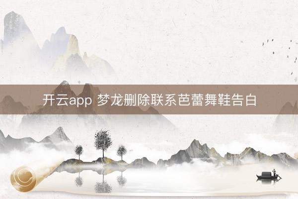 开云app 梦龙删除联系芭蕾舞鞋告白