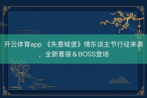 开云体育app 《失意城堡》情东谈主节行径来袭，全新套装＆BOSS登场