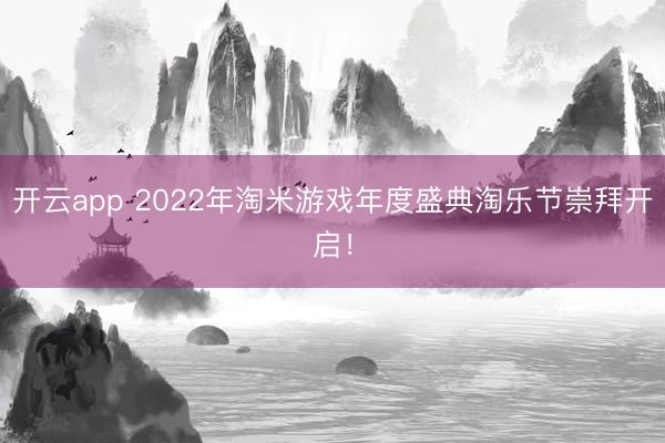 开云app 2022年淘米游戏年度盛典淘乐节崇拜开启！