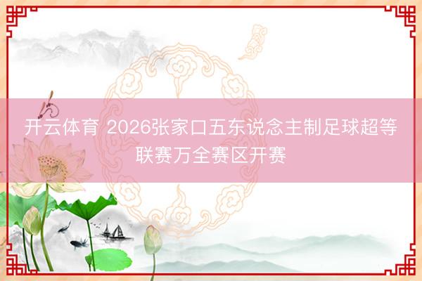 开云体育 2026张家口五东说念主制足球超等联赛万全赛区开赛