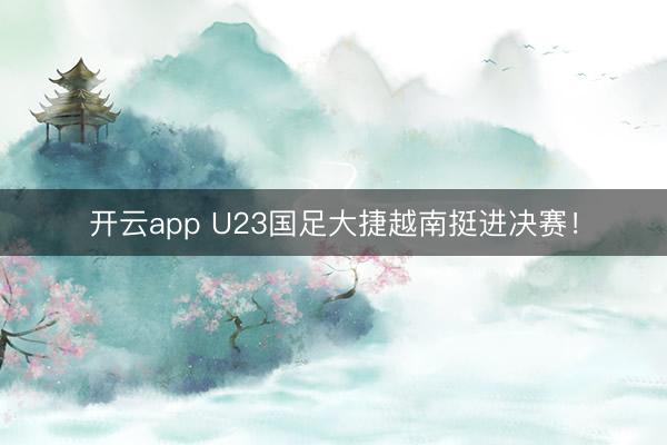开云app U23国足大捷越南挺进决赛！