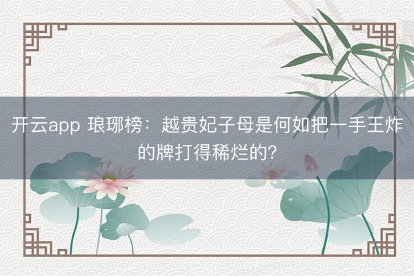 开云app 琅琊榜：越贵妃子母是何如把一手王炸的牌打得稀烂的？