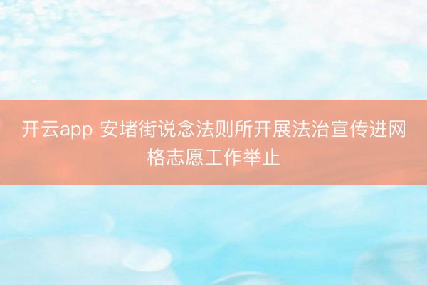 开云app 安堵街说念法则所开展法治宣传进网格志愿工作举止