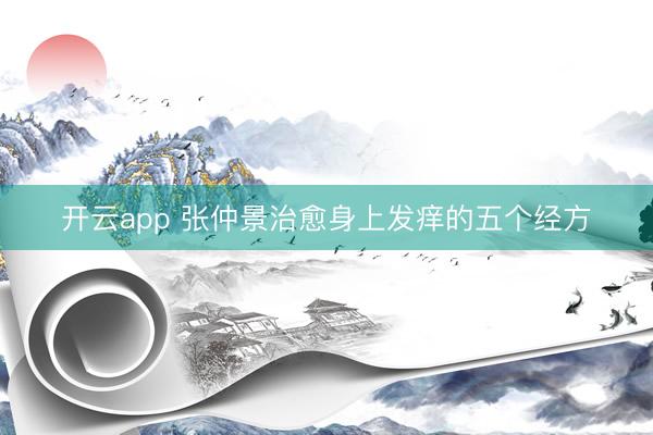 开云app 张仲景治愈身上发痒的五个经方