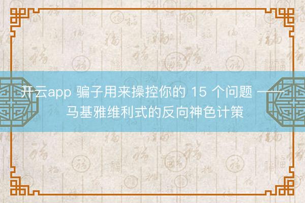 开云app 骗子用来操控你的 15 个问题 —— 马基雅维利式的反向神色计策