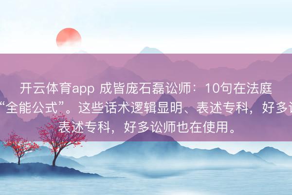 开云体育app 成皆庞石磊讼师：10句在法庭上十分实用的“全能公式”。这些话术逻辑显明、表述专科，好多讼师也在使用。