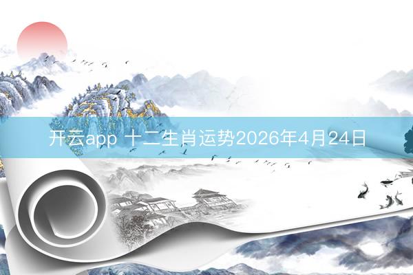 开云app 十二生肖运势2026年4月24日
