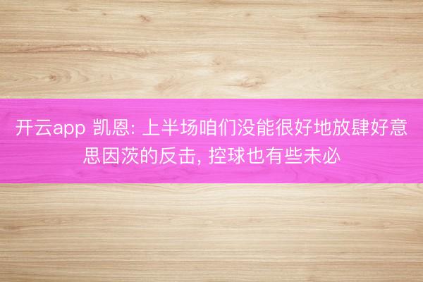 开云app 凯恩: 上半场咱们没能很好地放肆好意思因茨的反击， 控球也有些未必