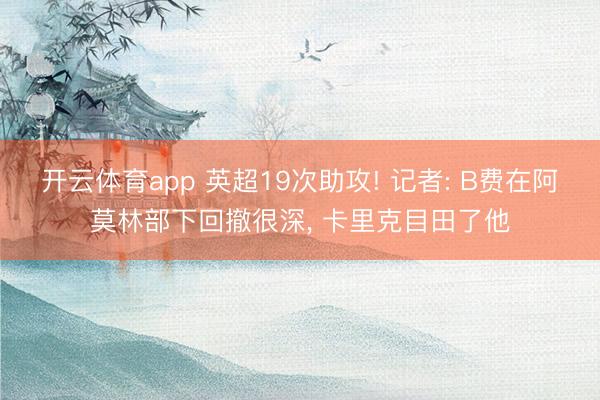 开云体育app 英超19次助攻! 记者: B费在阿莫林部下回撤很深， 卡里克目田了他