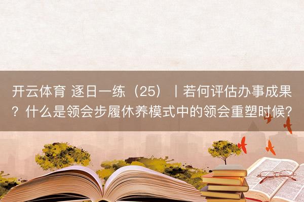 开云体育 逐日一练（25）丨若何评估办事成果？什么是领会步履休养模式中的领会重塑时候？