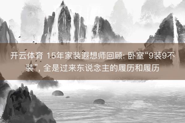 开云体育 15年家装遐想师回顾: 卧室“9装9不装”， 全是过来东说念主的履历和履历