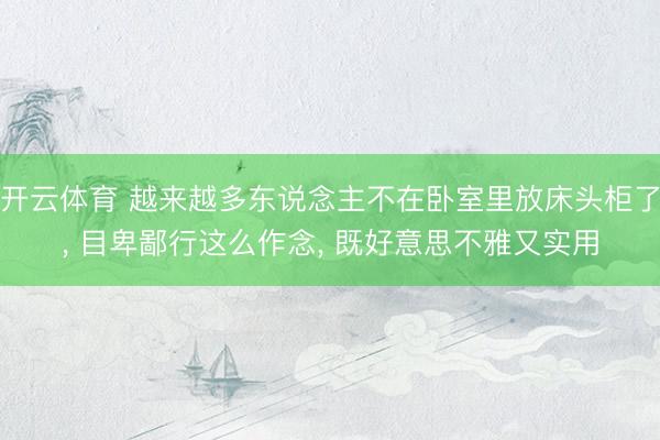 开云体育 越来越多东说念主不在卧室里放床头柜了， 目卑鄙行这么作念， 既好意思不雅又实用