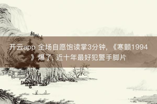 开云app 全场自愿饱读掌3分钟， 《寒颤1994》爆了， 近十年最好犯警手脚片