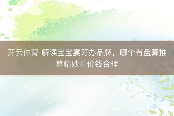 开云体育 解读宝宝宴筹办品牌，哪个有盘算推算精妙且价钱合理