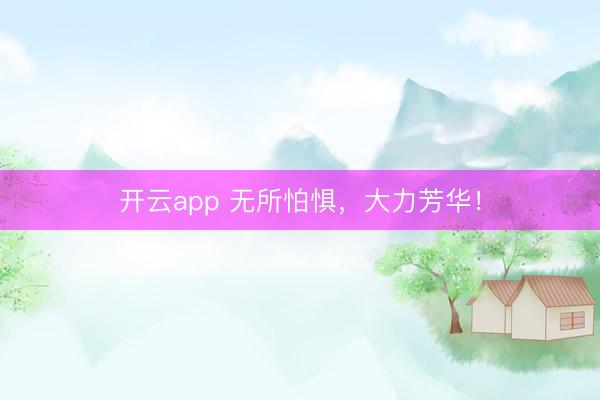 开云app 无所怕惧，<a href=