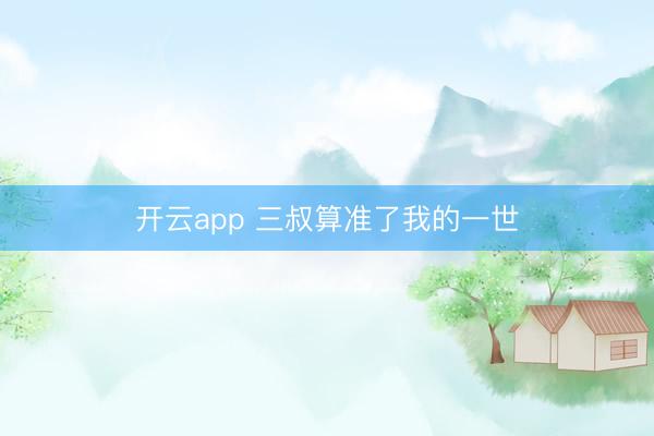 开云app 三叔算准了我的一世