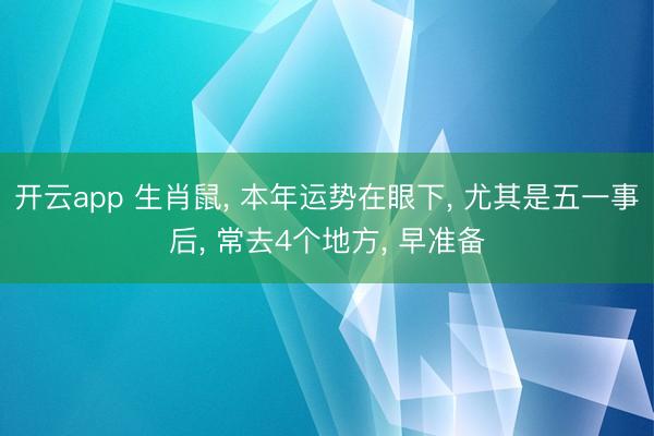 开云app 生肖鼠， 本年运势在眼下， 尤其是五一事后， 常去4个地方， 早准备