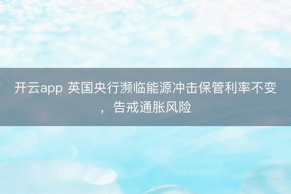 开云app 英国央行濒临能源冲击保管利率不变，告戒通胀风险